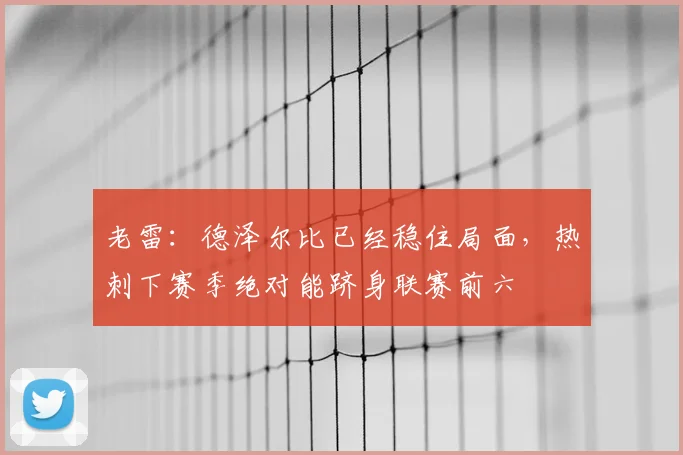 老雷：德泽尔比已经稳住局面，热刺下赛季绝对能跻身联赛前六