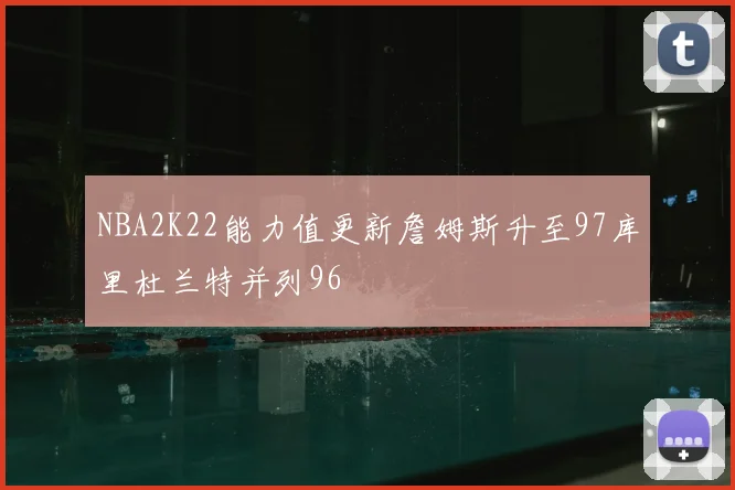 NBA2K22能力值更新詹姆斯升至97库里杜兰特并列96