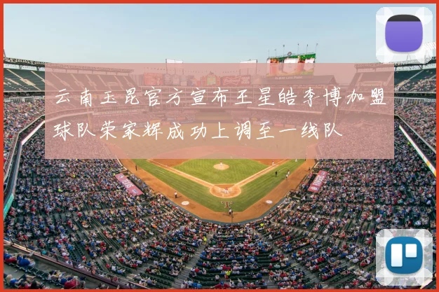 云南玉昆官方宣布王星皓李博加盟球队荣家辉成功上调至一线队