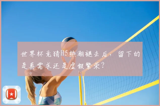 世界杯竞猜H5热潮褪去后，留下的是真需求还是虚假繁荣？