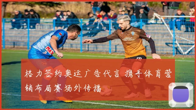 格力签约奥运广告代言 携手体育营销布局赛场外传播