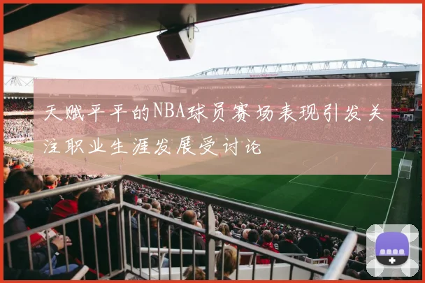 天赋平平的NBA球员赛场表现引发关注职业生涯发展受讨论