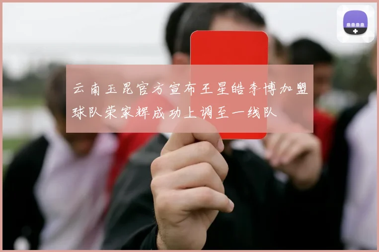 云南玉昆官方宣布王星皓李博加盟球队荣家辉成功上调至一线队