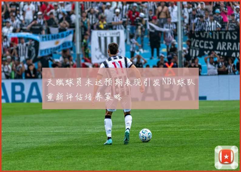 天赋球员未达预期表现引发NBA球队重新评估培养策略