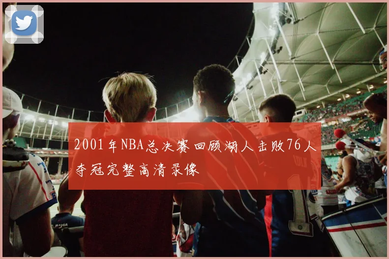 2001年NBA总决赛回顾湖人击败76人夺冠完整高清录像