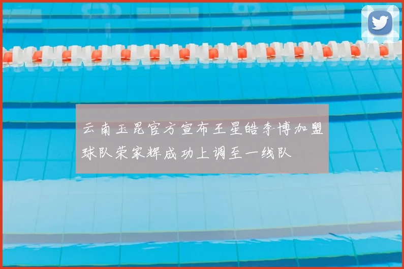 云南玉昆官方宣布王星皓李博加盟球队荣家辉成功上调至一线队