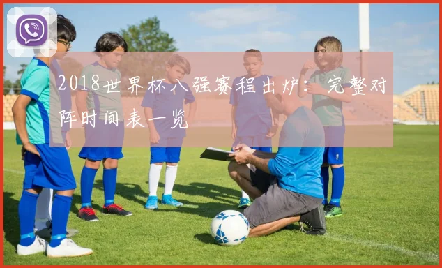 2018世界杯八强赛程出炉：完整对阵时间表一览