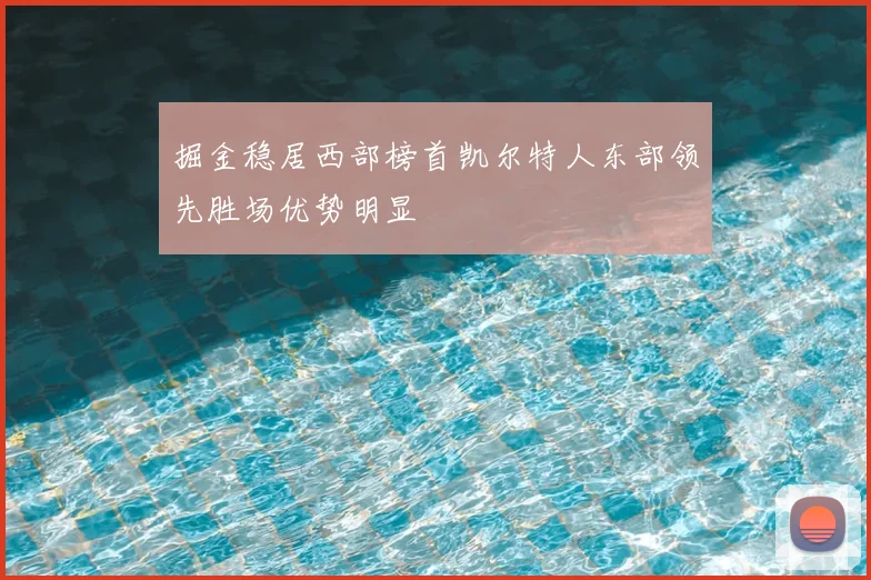 掘金稳居西部榜首凯尔特人东部领先胜场优势明显