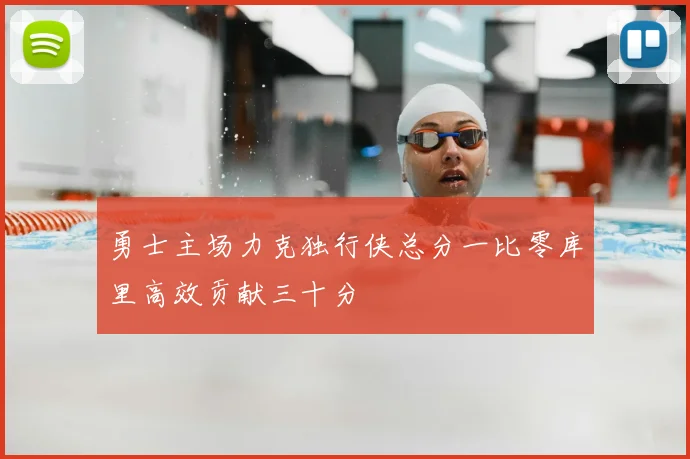 勇士主场力克独行侠总分一比零库里高效贡献三十分