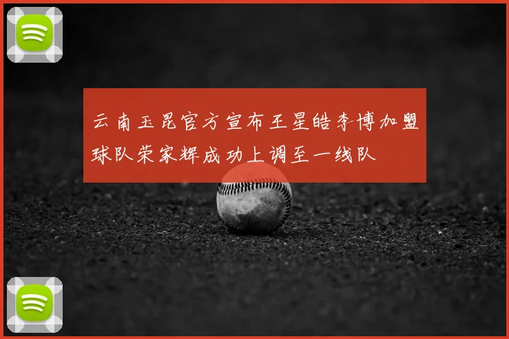 云南玉昆官方宣布王星皓李博加盟球队荣家辉成功上调至一线队