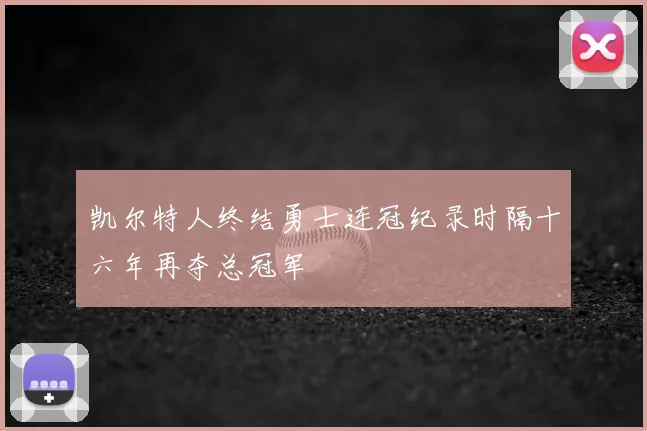 凯尔特人终结勇士连冠纪录时隔十六年再夺总冠军