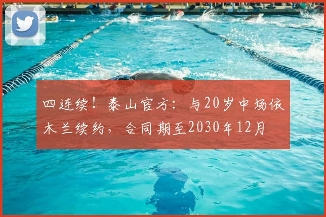 四连续！泰山官方：与20岁中场依木兰续约，合同期至2030年12月