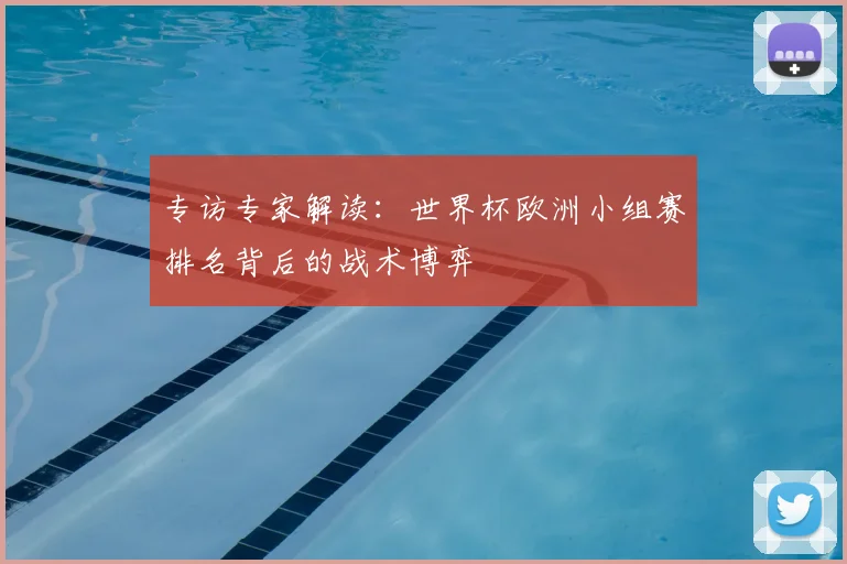 专访专家解读：世界杯欧洲小组赛排名背后的战术博弈