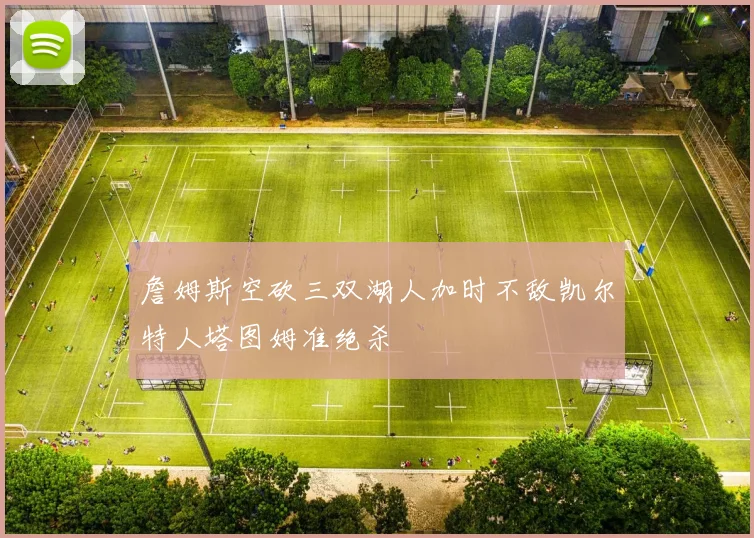 詹姆斯空砍三双湖人加时不敌凯尔特人塔图姆准绝杀