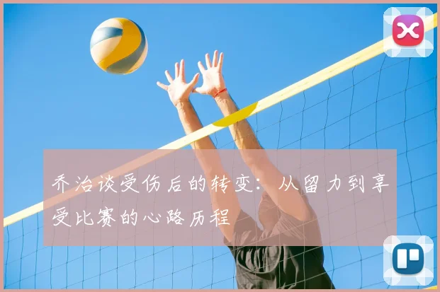 乔治谈受伤后的转变：从留力到享受比赛的心路历程