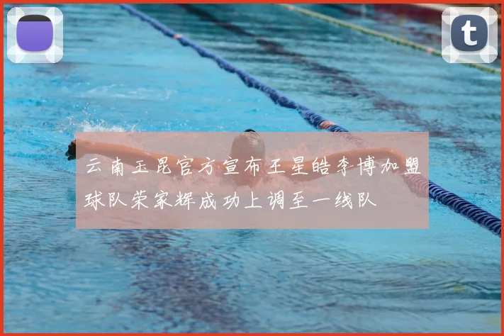 云南玉昆官方宣布王星皓李博加盟球队荣家辉成功上调至一线队